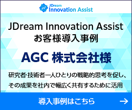 【JDream Innovation Assist お客様導入事例】AGC株式会社様。研究者・技術者一人ひとりの戦略的思考を促し、その成果を社内で幅広く共有するために活用。導入事例はこちら。